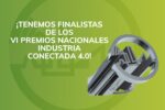 Imagen promocional de los VI Premios Nacionales Industria Conectada 4.0. En el centro, sobre un fondo verde con un logotipo difuminado, se lee el texto en mayúsculas blancas: '¡TENEMOS FINALISTAS DE LOS VI PREMIOS NACIONALES INDUSTRIA CONECTADA 4.0!'. A la derecha de la imagen, se muestra una representación en 3D del trofeo de los premios, que simboliza la conexión, innovación y avance tecnológico en la industria. El diseño incluye engranajes y formas industriales modernas